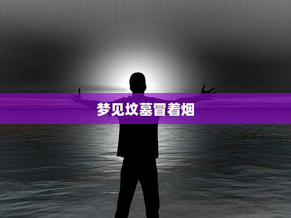 梦见坟墓冒着烟