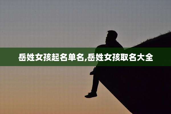 岳姓女孩起名单名,岳姓女孩取名大全
