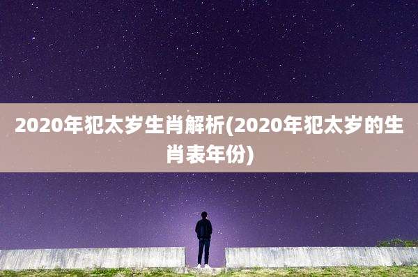 2020年犯太岁生肖解析(2020年犯太岁的生肖表年份)