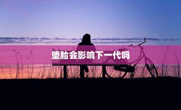 堕胎会影响下一代吗