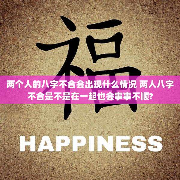 两个人的八字不合会出现什么情况 两人八字不合是不是在一起也会事事不顺?