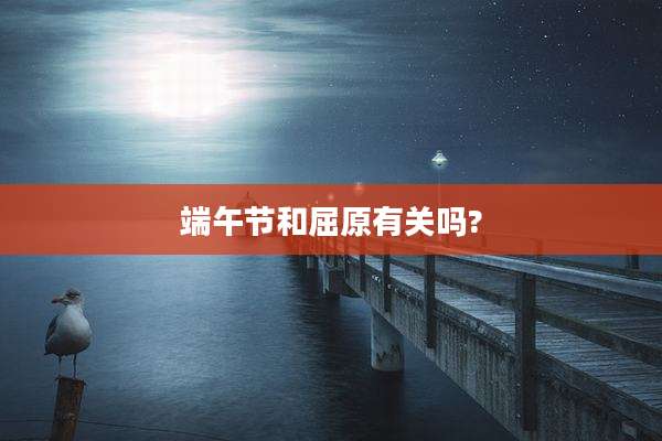 端午节和屈原有关吗?