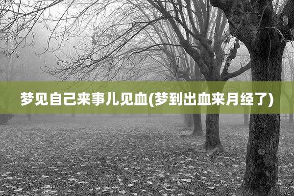 梦见自己来事儿见血(梦到出血来月经了)
