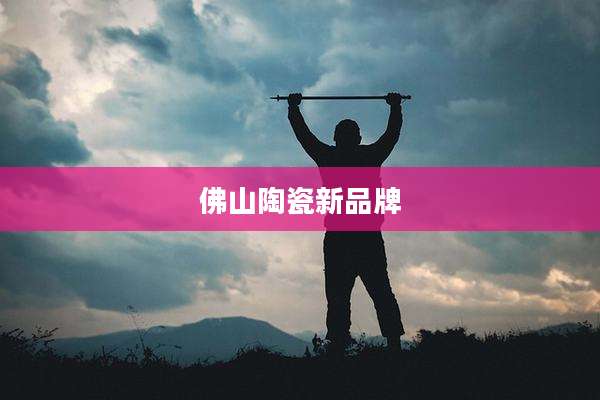 佛山陶瓷新品牌