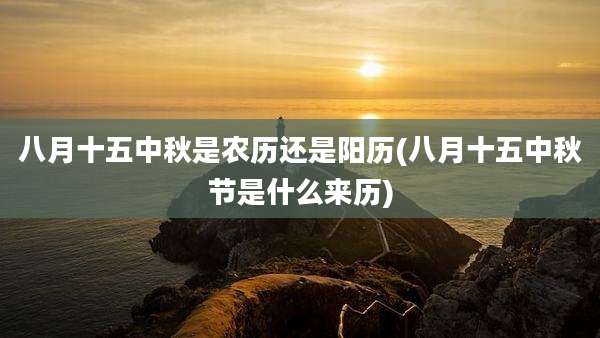 八月十五中秋是农历还是阳历(八月十五中秋节是什么来历)