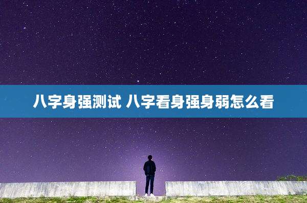 八字身强测试 八字看身强身弱怎么看