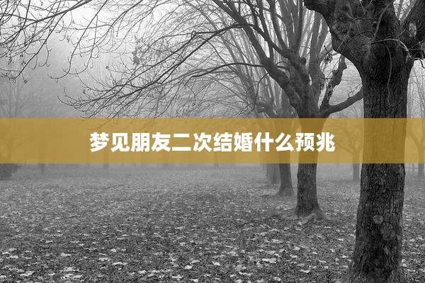 梦见朋友二次结婚什么预兆
