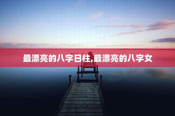 最漂亮的八字日柱,最漂亮的八字女