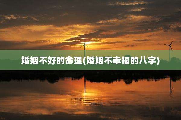 婚姻不好的命理(婚姻不幸福的八字)