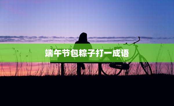 端午节包粽子打一成语