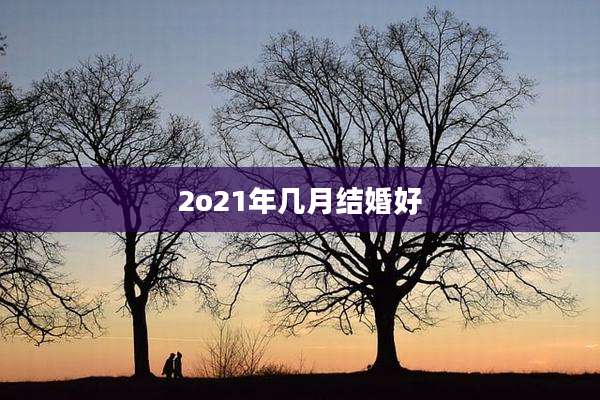 2o21年几月结婚好