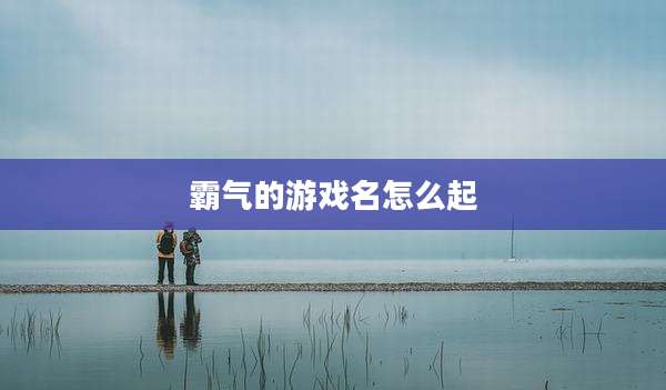 霸气的游戏名怎么起