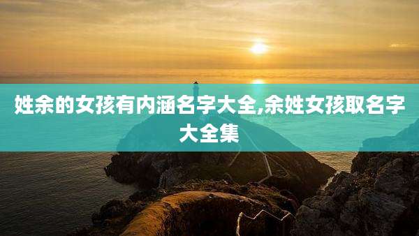 姓余的女孩有内涵名字大全,余姓女孩取名字大全集