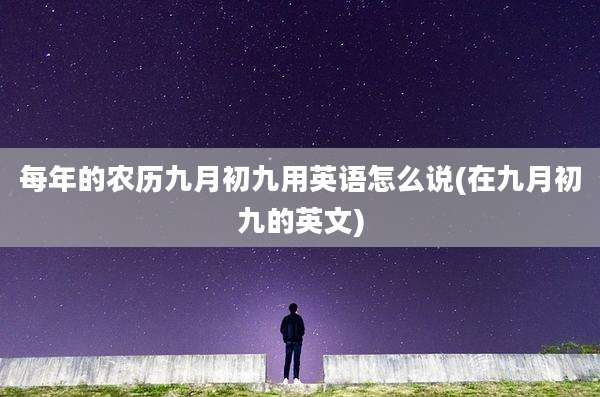 每年的农历九月初九用英语怎么说(在九月初九的英文)