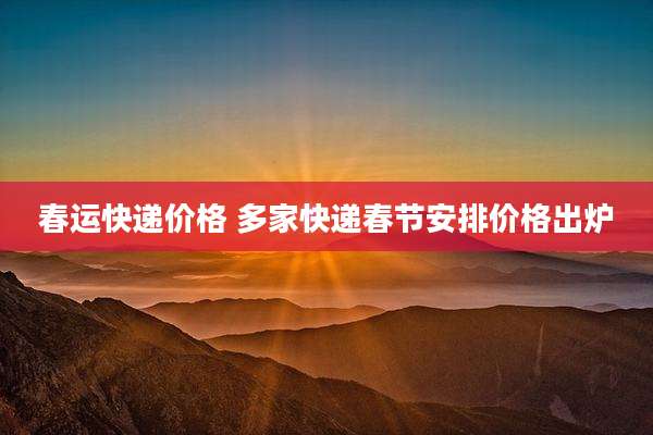 春运快递价格 多家快递春节安排价格出炉