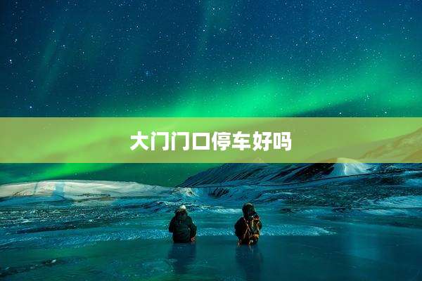 大门门口停车好吗