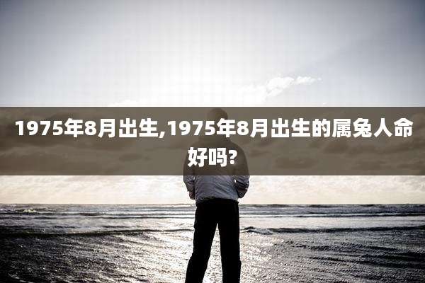 1975年8月出生,1975年8月出生的属兔人命好吗?