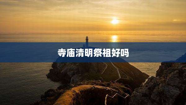 寺庙清明祭祖好吗