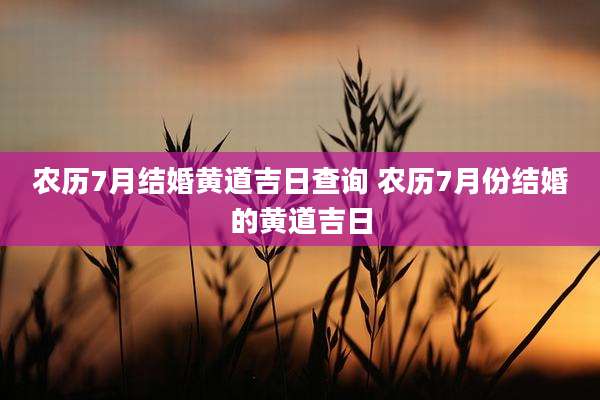 农历7月结婚黄道吉日查询 农历7月份结婚的黄道吉日
