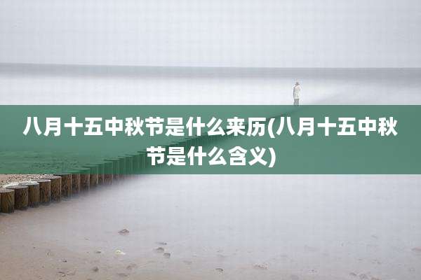 八月十五中秋节是什么来历(八月十五中秋节是什么含义)