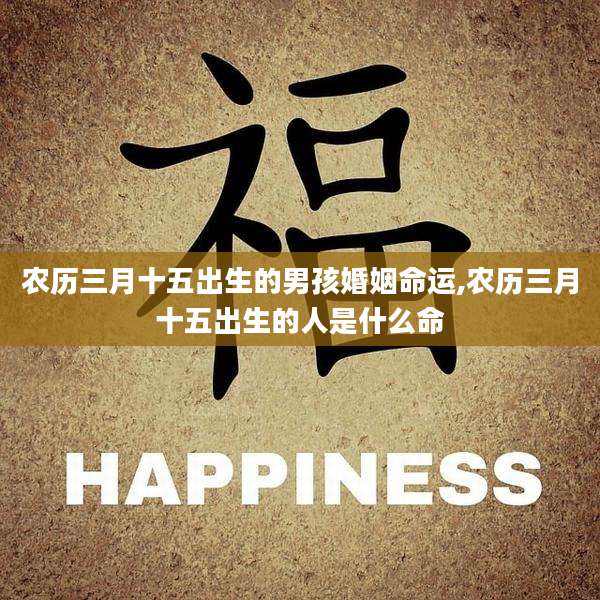 农历三月十五出生的男孩婚姻命运,农历三月十五出生的人是什么命