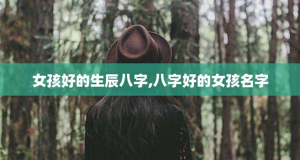 女孩好的生辰八字,八字好的女孩名字