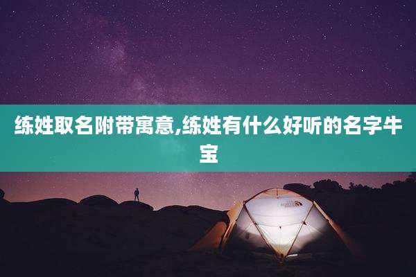 练姓取名附带寓意,练姓有什么好听的名字牛宝