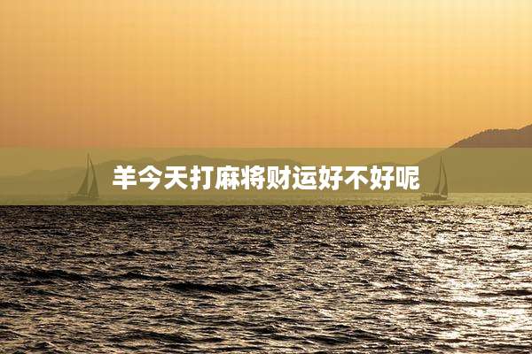 羊今天打麻将财运好不好呢