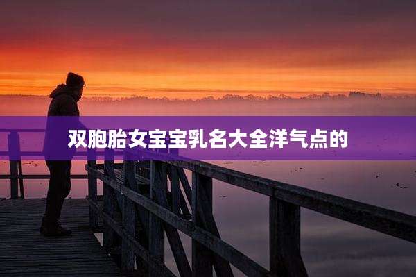 双胞胎女宝宝乳名大全洋气点的