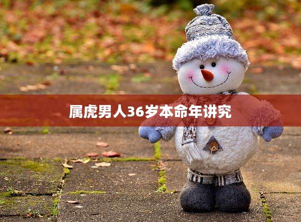 属虎男人36岁本命年讲究