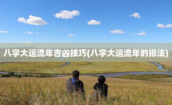 八字大运流年吉凶技巧(八字大运流年的排法)