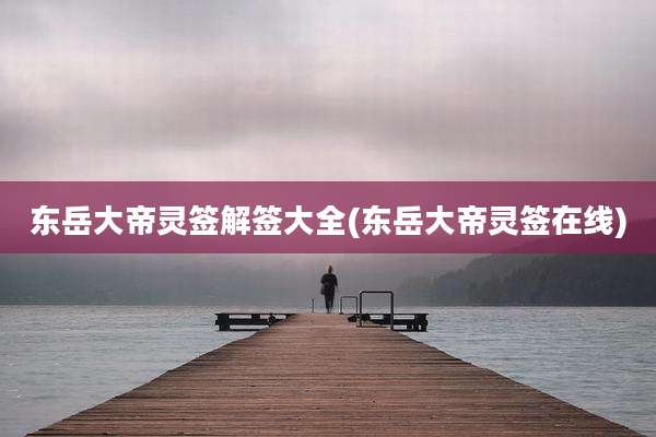 东岳大帝灵签解签大全(东岳大帝灵签在线)