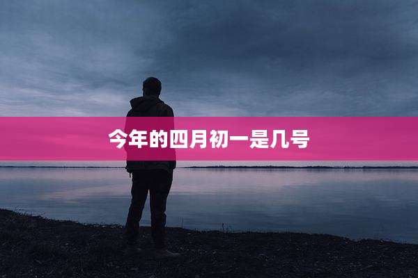 今年的四月初一是几号