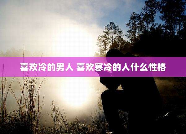 喜欢冷的男人 喜欢寒冷的人什么性格