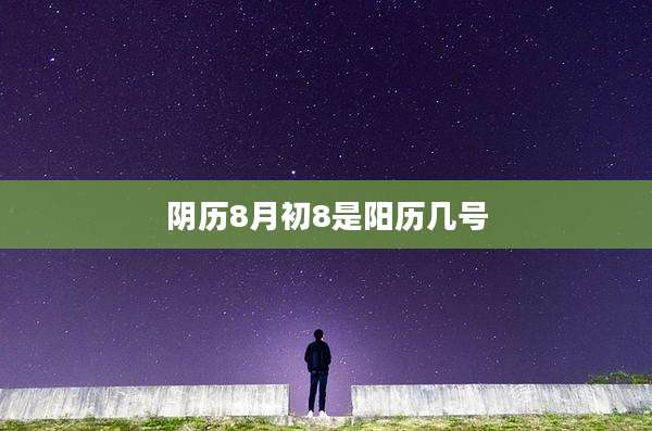 阴历8月初8是阳历几号