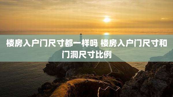 楼房入户门尺寸都一样吗 楼房入户门尺寸和门洞尺寸比例