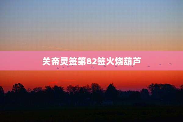 关帝灵签第82签火烧葫芦
