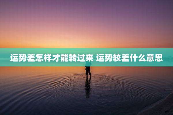 运势差怎样才能转过来 运势较差什么意思