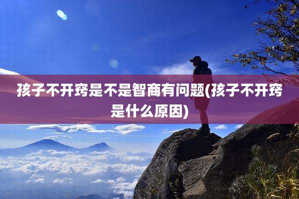 孩子不开窍是不是智商有问题(孩子不开窍是什么原因)