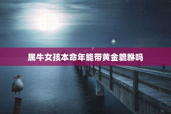 属牛女孩本命年能带黄金貔貅吗