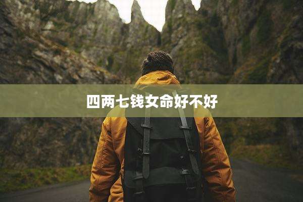 四两七钱女命好不好