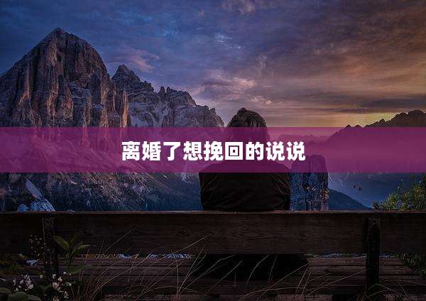 离婚了想挽回的说说