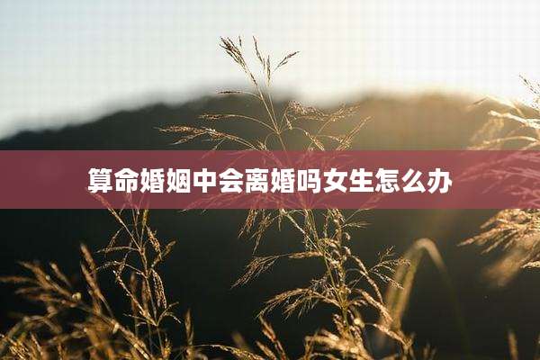 算命婚姻中会离婚吗女生怎么办