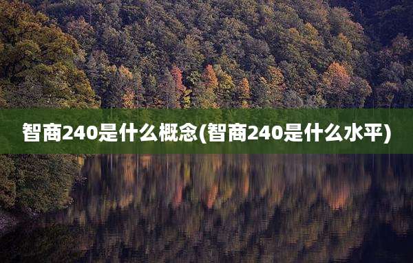 智商240是什么概念(智商240是什么水平)