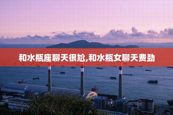 和水瓶座聊天很尬,和水瓶女聊天费劲
