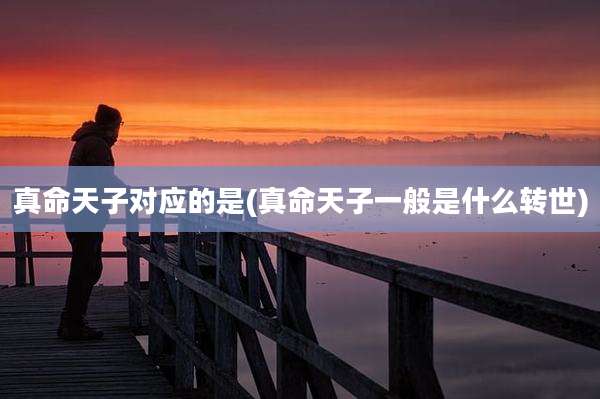 真命天子对应的是(真命天子一般是什么转世)