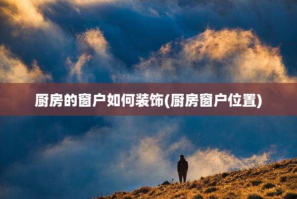 厨房的窗户如何装饰(厨房窗户位置)