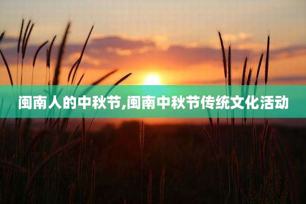 闽南人的中秋节,闽南中秋节传统文化活动