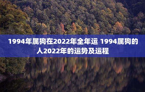 1994年属狗在2022年全年运 1994属狗的人2022年的运势及运程