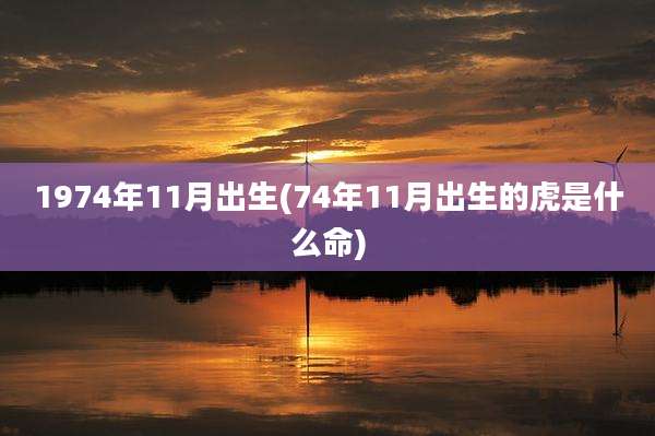 1974年11月出生(74年11月出生的虎是什么命)